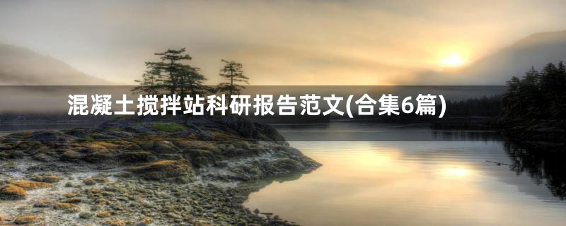 混凝土搅拌站科研报告范文(合集6篇)