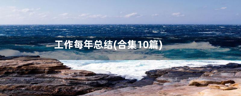 工作每年总结(合集10篇)