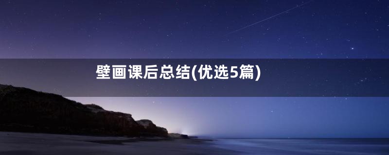 壁画课后总结(优选5篇)