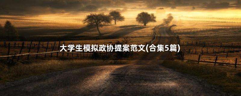 大学生模拟政协提案范文(合集5篇)